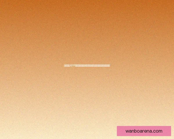 万博体育APP下载：轻松享受全球体育赛事实时直播与精准数据分析