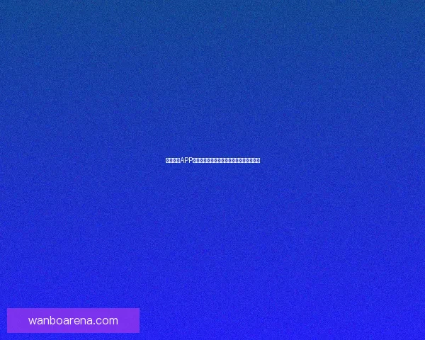 万博体育APP下载最新版全面提升用户体验畅享体育激情